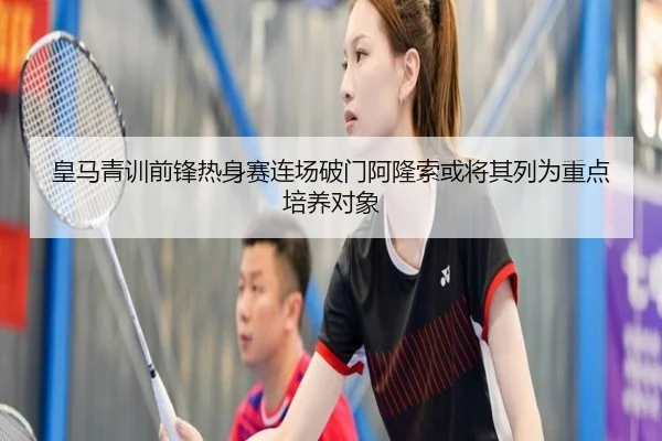 皇马青训前锋热身赛连场破门阿隆索或将其列为重点培养对象
